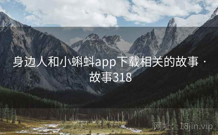 身边人和小蝌蚪app下载相关的故事 · 故事318
