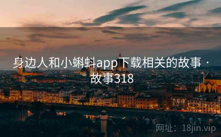 身边人和小蝌蚪app下载相关的故事 · 故事318