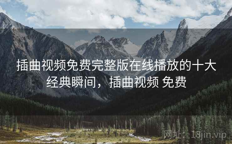 插曲视频免费完整版在线播放的十大经典瞬间,插曲视频 免费 插曲视频免费完整版在线播放的十大经典瞬间,插曲视频 免费
