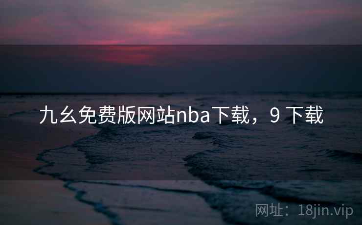 九幺免费版网站nba下载，9 下载