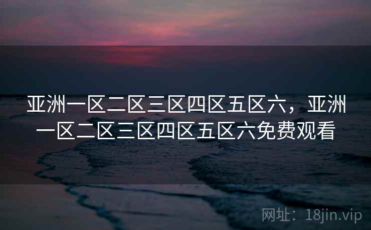 亚洲一区二区三区四区五区六，亚洲一区二区三区四区五区六免费观看