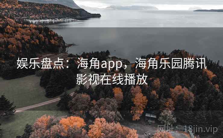 娱乐盘点：海角app，海角乐园腾讯影视在线播放