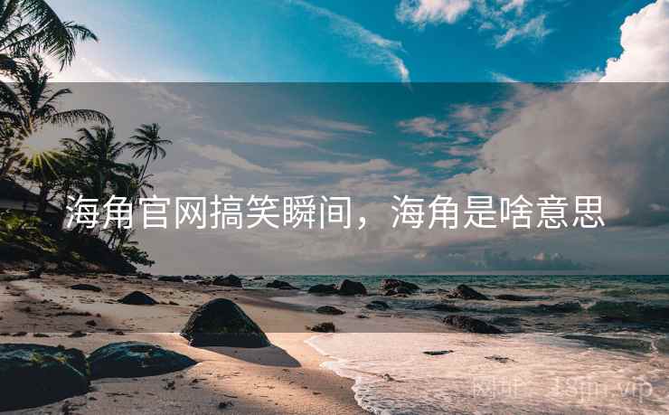 海角官网搞笑瞬间,海角是啥意思 海角官网搞笑瞬间,海角是啥意思