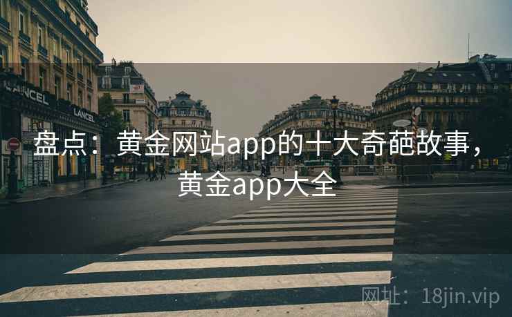 盘点：黄金网站app的十大奇葩故事，黄金app大全