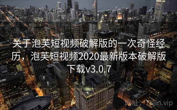 关于泡芙短视频破解版的一次奇怪经历，泡芙短视频2020最新版本破解版下载v3.0.7