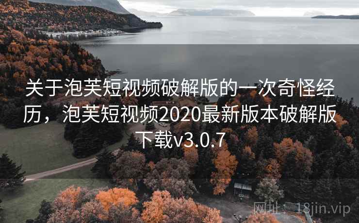 关于泡芙短视频破解版的一次奇怪经历，泡芙短视频2020最新版本破解版下载v3.0.7