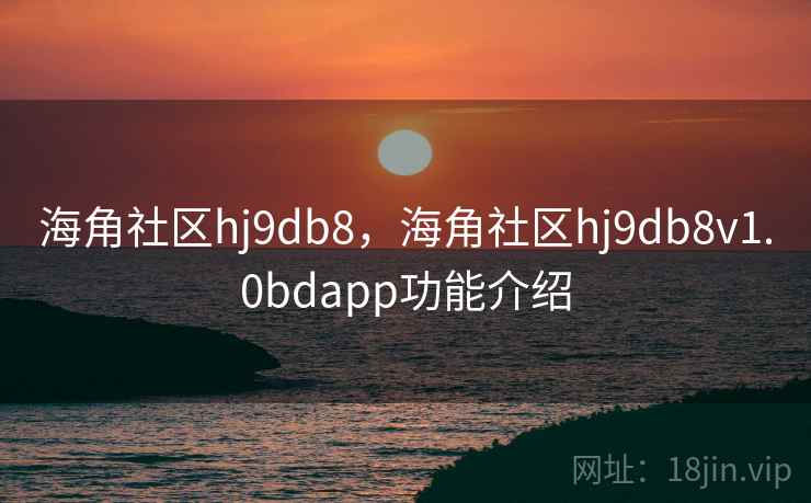 海角社区hj9db8，海角社区hj9db8v1.0bdapp功能介绍