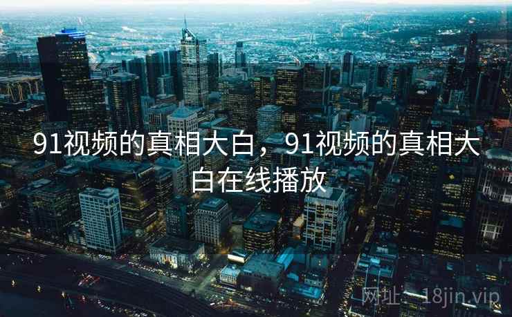 91视频的真相大白，91视频的真相大白在线播放