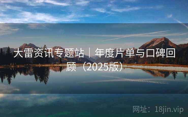 大雷资讯专题站|年度片单与口碑回顾(2025版) 大雷资讯专题站|年度片单与口碑回顾(2025版)