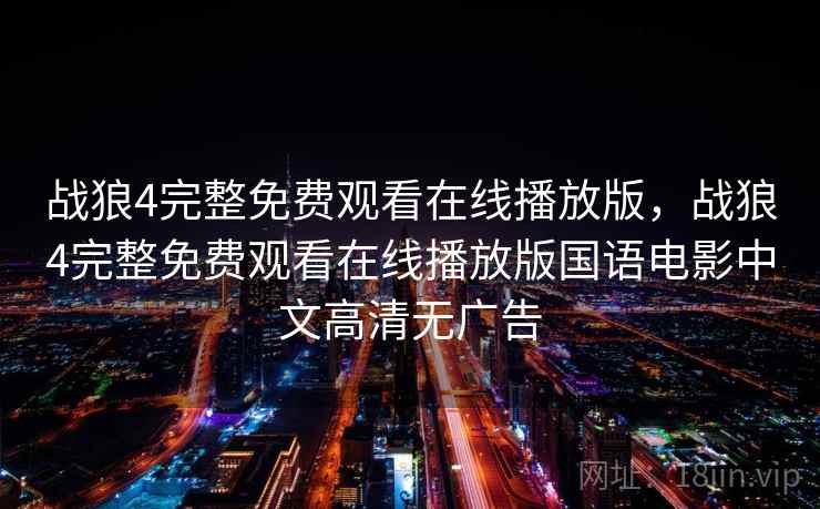 战狼4完整免费观看在线播放版，战狼4完整免费观看在线播放版国语电影中文高清无广告