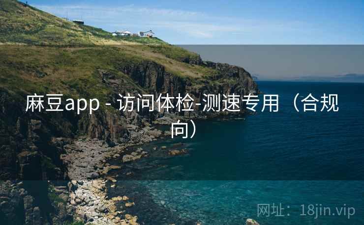 麻豆app - 访问体检-测速专用（合规向）