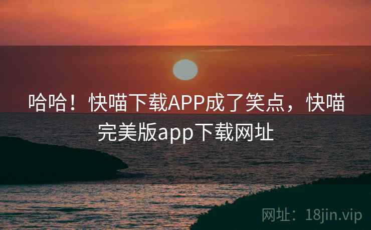 哈哈！快喵下载APP成了笑点，快喵完美版app下载网址